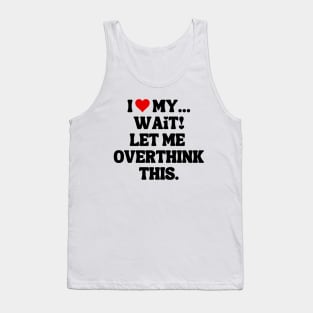 I Love My... Wait, Let Me Overthink This Tank Top